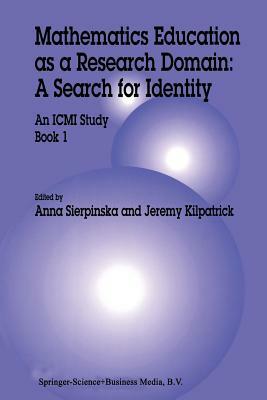 Mathematics Education as a Research Domain: A Search for Identity: An ICMI Study Book 1 by Anna Sierpinska, Jeremy Kilpatrick