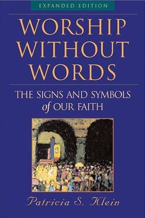 Worship Without Words: The Signs and Symbols of Our Faith, Expanded Edition by Patricia S. Klein, Patricia S. Klein