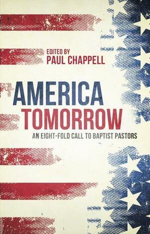 America Tomorrow: An Eight-Fold Call to Baptist Pastors by Carlos Navarrete, Mark Rasmussen, John Goetsch, Mike Zachary, Tim Christoson, Paul Chappell, Mark Irmler, Larry Chappell, Jerry Ferrso