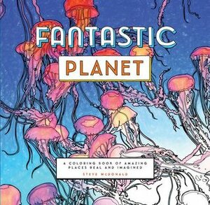 Fantastic Planet: A Coloring Book of Amazing Places Real and Imagined (Coloring Book for Everyone, Planet Coloring Book) by Steve McDonald