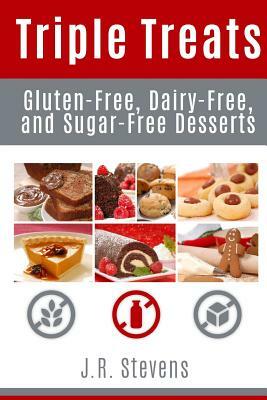 Triple Treats: Gluten-Free, Dairy-Free, and Sugar-Free Desserts by J. R. Stevens