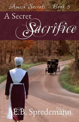 A Secret Sacrifice (Amish Secrets - Book 5) by Jennifer (J.E.B.). Spredemann