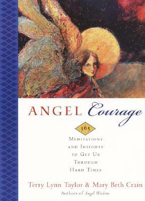 Angel Courage: 365 Meditations and Insights to Get Us Through Hard Times by Mary Beth Crain, Terry Lynn Taylor