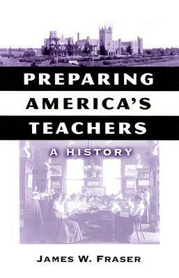 Preparing America's Teachers: A History by James W. Fraser