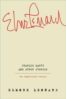Charlie Martz and Other Stories: The Unpublished Stories by Elmore Leonard