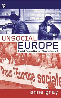 Unsocial Europe: Social Protection or Flexploitation? by Anne Gray