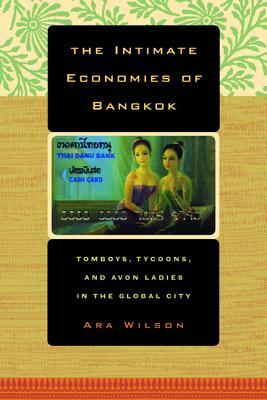 The Intimate Economies of Bangkok: Tomboys, Tycoons, and Avon Ladies in the Global City by Ara Wilson