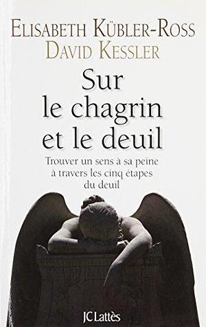 Sur le chagrin et sur le deuil by Elisabeth Kübler-Ross, Joëlle Touati, David Kessler