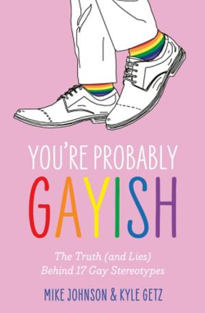 You're Probably Gayish: The Truth (And Lies) Behind 17 Gay Stereotypes by Mike Johnson, Kyle Getz