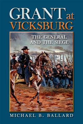 Grant at Vicksburg: The General and the Siege by Michael B. Ballard