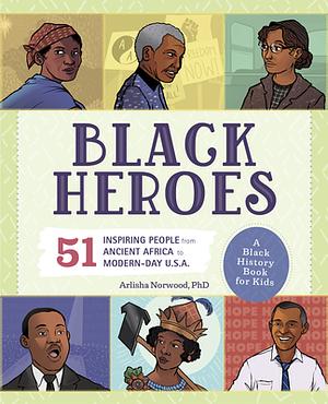 Black Heroes: A Black History Book for Kids: 51 Inspiring People from Ancient Africa to Modern-Day U.S.A. by Arlisha Norwood