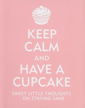 Keep Calm and Have a Cupcake: Sweet Little Thoughts on Staying Sane by Margaret Rubiano, Evelyn Beilenson