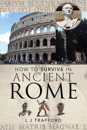 How to Survive in Ancient Rome by L.J. Trafford, L.J. Trafford