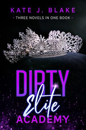 Dirty Elite Academy Part III: A Romance Collection by Kate J. Blake, Kate J. Blake