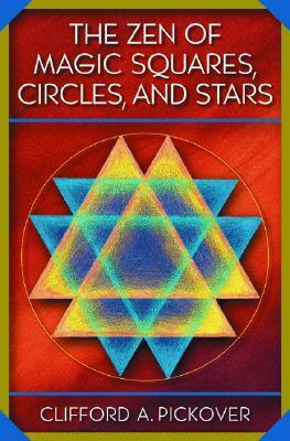 The Zen of Magic Squares, Circles, and Stars: An Exhibition of Surprising Structures Across Dimensions by Clifford A. Pickover