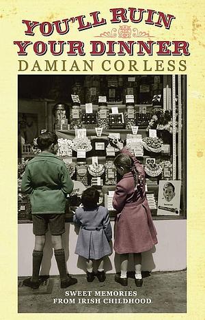 You'll Ruin Your Dinner: Sweet Memories from Our Irish Childhood by Damian Corless