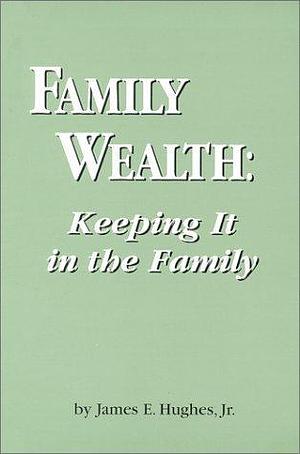 Family Wealth: Keeping It in the Family by James E. Hughes Jr., James E. Hughes Jr.