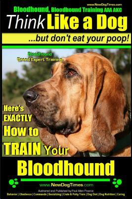 Bloodhound, Bloodhound Training AAA Akc: - Think Like a Dog, But Don't Eat Your Poop! - Bloodhound Breed Expert Training -: Here's Exactly How to Trai by Paul Allen Pearce