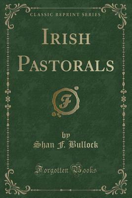 Irish Pastorals (Classic Reprint) by Shan F. Bullock