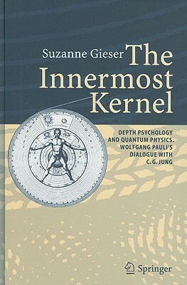 The Innermost Kernel: Depth Psychology and Quantum Physics. Wolfgang Pauli's Dialogue with C.G. Jung by Suzanne Gieser