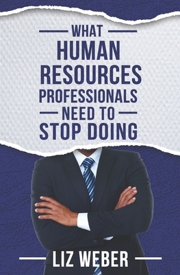 What Human Resources Professionals Need to Stop Doing by Liz Weber