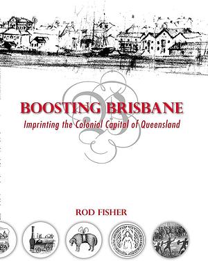 Boosting Brisbane: Imprinting the Colonial Capital of Queensland by Rod Fisher