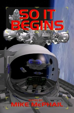 So It Begins by Jack Campbell, John C. Wright, Jonathan Maberry, Bud Sparhawk, Mike McPhail, Charles E. Gannon, Danielle Ackley-McPhail, Patrick Thomas, Andy Remic, David Sherman, James Chambers, James Daniel Ross