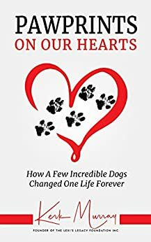 Pawprints On Our Hearts: How A Few Incredible Dogs Changed One Life Forever by Kerk Murray