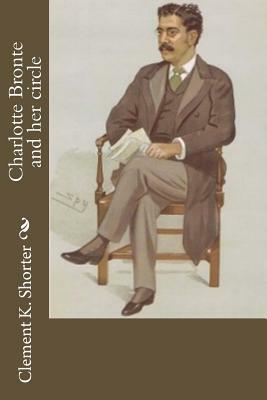 Charlotte Bronte and her circle by Clement K. Shorter