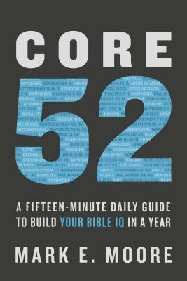 Core 52: A Fifteen-Minute Daily Guide to Build Your Bible IQ in a Year by Mark E. Moore