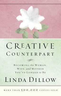 Creative Counterpart: Becoming the Woman, Wife, and Mother You've Longed to Be by Linda Dillow