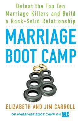 Marriage Boot Camp: Defeat the Top 10 Marriage Killers and Build a Rock-Solid Relationship by Elizabeth Carroll, Jim Carroll