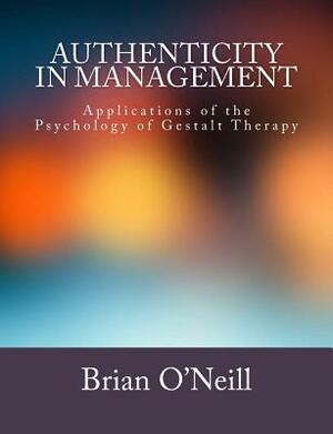 Authenticity in Management: Applications of the Psychology of Gestalt Therapy by Brian O'Neill
