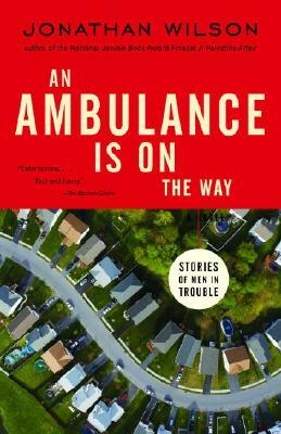 An Ambulance Is on the Way: Stories of Men in Trouble by Jonathan Wilson