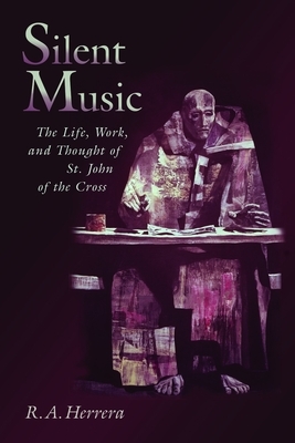 Silent Music: The Life, Work, and Thought of St. John of the Cross by R. a. Herrera