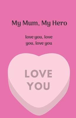 My Mum, My Hero. Love you, love you, love you. by Starfish Llama