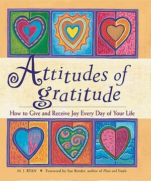 Attitudes of Gratitude: How to Give and Receive Joy Every Day of Your Life by M.J. Ryan