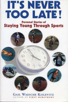 It's Never Too Late!: Personal Stories of Staying Young Through Sports by Gail Kislevitz