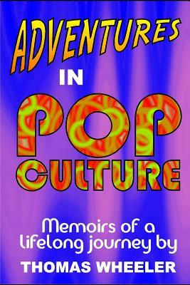 Adventures in Pop Culture: Memories of a Lifelong Journey by Thomas Wheeler