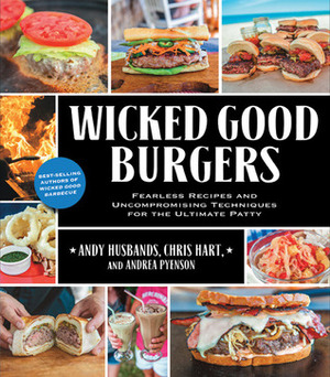Wicked Good Burgers: Fearless Recipes and Uncompromising Techniques for the Ultimate Patty by Andy Husbands, Andrea Pyenson, Chris Hart