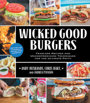 Wicked Good Burgers: Fearless Recipes and Uncompromising Techniques for the Ultimate Patty by Andy Husbands, Chris Hart, Andrea Pyenson