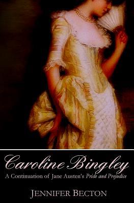 Caroline Bingley: A Continuation of Jane Austen's Pride and Prejudice by Jennifer Becton