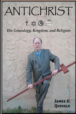 ANTICHRIST, His Genealogy, Kingdom, and Religion by James D. Quiggle