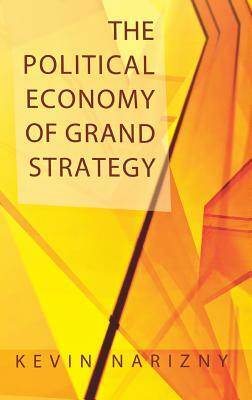 The Political Economy of Grand Strategy by Kevin Narizny