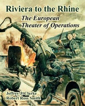 Riviera to the Rhine: The European Theater of Operations by Jeffrey J. Clarke, Robert Ross Smith