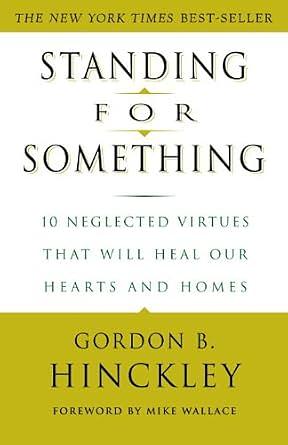 Standing for Something: 10 Neglected Virtues That Will Heal Our Hearts and Homes by Gordon B. Hinckley