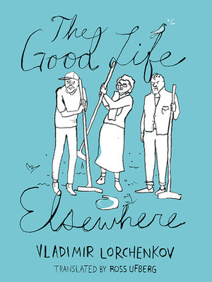 The Good Life Elsewhere by Vladimir Lorchenkov, Ross Ufberg