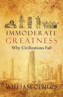 Immoderate Greatness: Why Civilizations Fail by William Ophuls