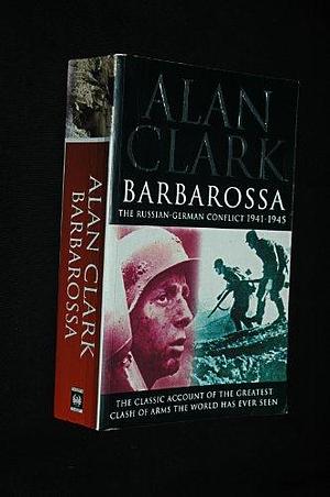 BARBAROSSA: THE RUSSIAN-GERMAN CONFLICT, 1941-45 by Alan Clark, Alan Clark