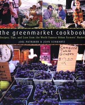 The Greenmarket Cookbook: Recipes, Tips, and Lore from the World Famous Urban Famers' Market by Joel Patraker, Joan Schwartz